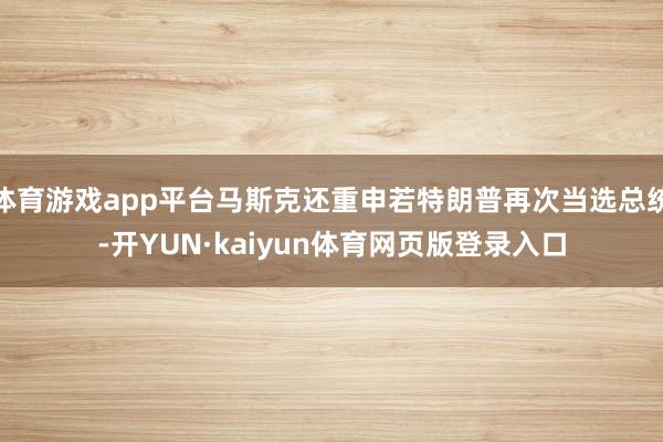 体育游戏app平台马斯克还重申若特朗普再次当选总统-开YUN·kaiyun体育网页版登录入口