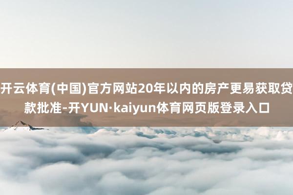 开云体育(中国)官方网站20年以内的房产更易获取贷款批准-开YUN·kaiyun体育网页版登录入口