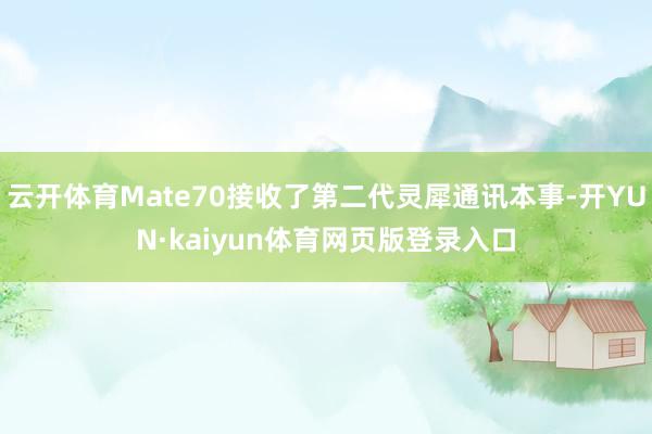 云开体育Mate70接收了第二代灵犀通讯本事-开YUN·kaiyun体育网页版登录入口