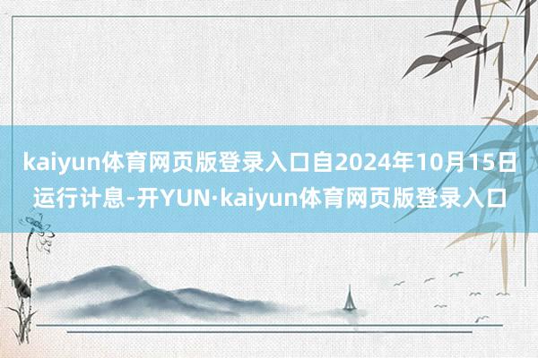 kaiyun体育网页版登录入口自2024年10月15日运行计息-开YUN·kaiyun体育网页版登录入口