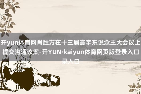 开yun体育网肖胜方在十三届寰宇东说念主大会议上提交沟通议案-开YUN·kaiyun体育网页版登录入口