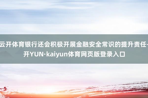 云开体育银行还会积极开展金融安全常识的提升责任-开YUN·kaiyun体育网页版登录入口