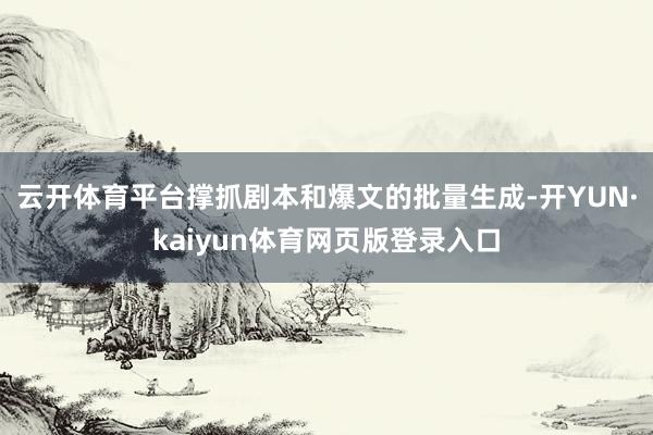 云开体育平台撑抓剧本和爆文的批量生成-开YUN·kaiyun体育网页版登录入口