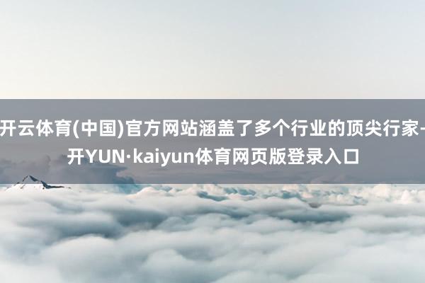 开云体育(中国)官方网站涵盖了多个行业的顶尖行家-开YUN·kaiyun体育网页版登录入口