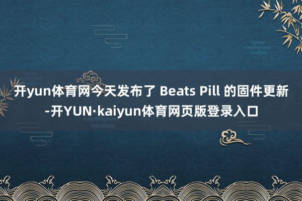 开yun体育网今天发布了 Beats Pill 的固件更新-开YUN·kaiyun体育网页版登录入口