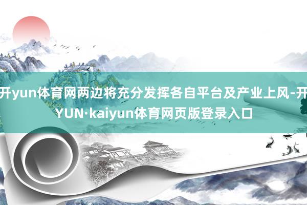 开yun体育网两边将充分发挥各自平台及产业上风-开YUN·kaiyun体育网页版登录入口