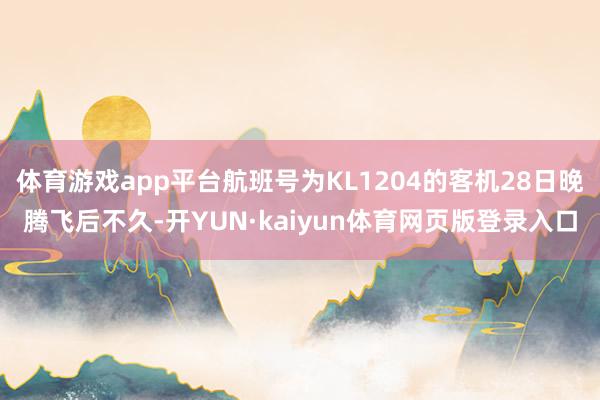体育游戏app平台航班号为KL1204的客机28日晚腾飞后不久-开YUN·kaiyun体育网页版登录入口