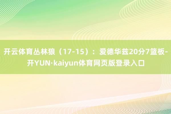 开云体育丛林狼（17-15）：爱德华兹20分7篮板-开YUN·kaiyun体育网页版登录入口