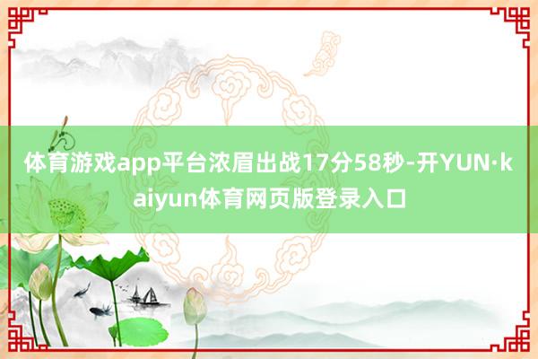 体育游戏app平台浓眉出战17分58秒-开YUN·kaiyun体育网页版登录入口