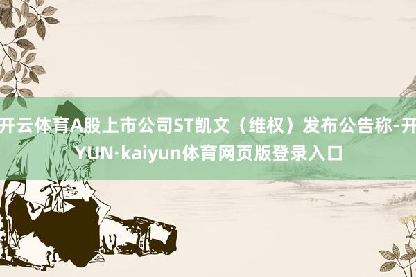 开云体育A股上市公司ST凯文（维权）发布公告称-开YUN·kaiyun体育网页版登录入口