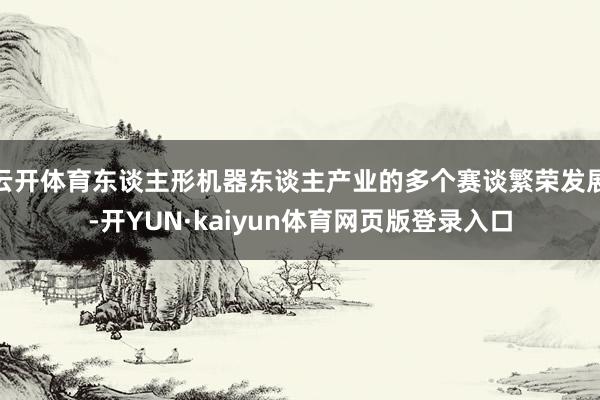 云开体育东谈主形机器东谈主产业的多个赛谈繁荣发展-开YUN·kaiyun体育网页版登录入口