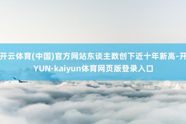 开云体育(中国)官方网站东谈主数创下近十年新高-开YUN·kaiyun体育网页版登录入口