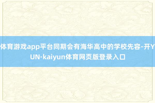 体育游戏app平台同期会有海华高中的学校先容-开YUN·kaiyun体育网页版登录入口