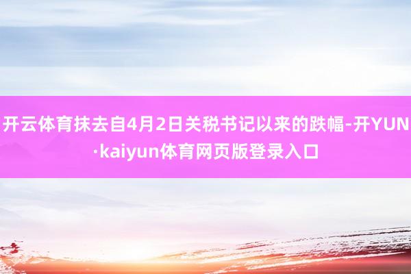 开云体育抹去自4月2日关税书记以来的跌幅-开YUN·kaiyun体育网页版登录入口