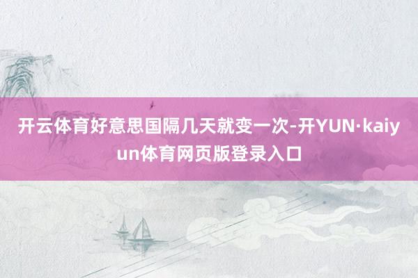 开云体育好意思国隔几天就变一次-开YUN·kaiyun体育网页版登录入口