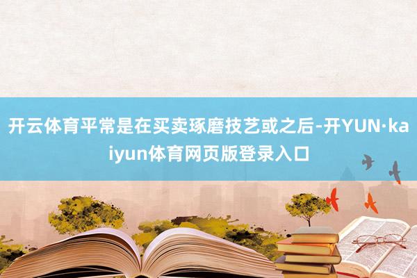 开云体育平常是在买卖琢磨技艺或之后-开YUN·kaiyun体育网页版登录入口