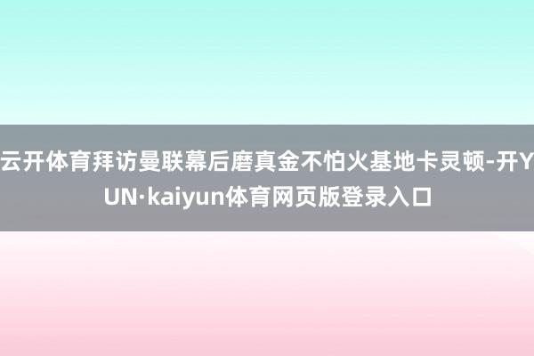 云开体育拜访曼联幕后磨真金不怕火基地卡灵顿-开YUN·kaiyun体育网页版登录入口