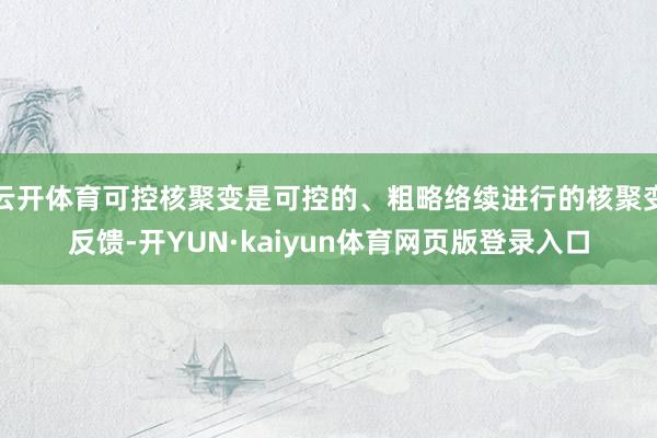云开体育可控核聚变是可控的、粗略络续进行的核聚变反馈-开YUN·kaiyun体育网页版登录入口