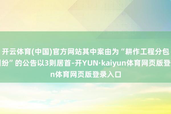 开云体育(中国)官方网站其中案由为“耕作工程分包左券纠纷”的公告以3则居首-开YUN·kaiyun体育网页版登录入口
