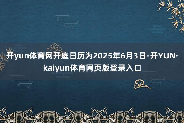 开yun体育网开庭日历为2025年6月3日-开YUN·kaiyun体育网页版登录入口