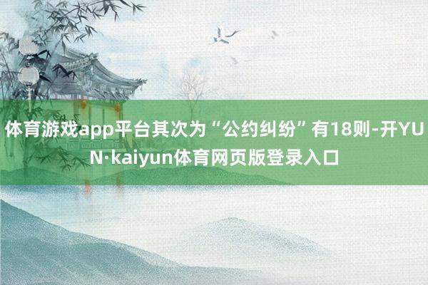 体育游戏app平台其次为“公约纠纷”有18则-开YUN·kaiyun体育网页版登录入口