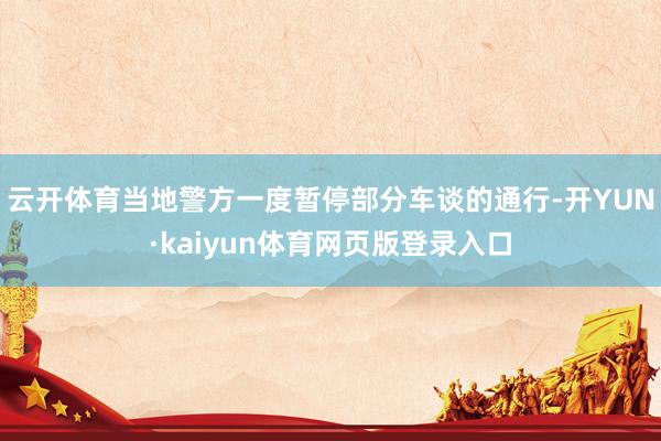 云开体育当地警方一度暂停部分车谈的通行-开YUN·kaiyun体育网页版登录入口