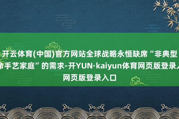 开云体育(中国)官方网站全球战略永恒缺席“非典型使命手艺家庭”的需求-开YUN·kaiyun体育网页版登录入口