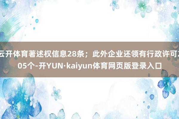 云开体育著述权信息28条；此外企业还领有行政许可205个-开YUN·kaiyun体育网页版登录入口