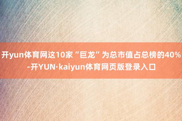 开yun体育网这10家“巨龙”为总市值占总榜的40%-开YUN·kaiyun体育网页版登录入口