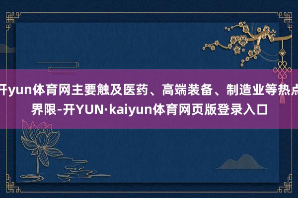 开yun体育网主要触及医药、高端装备、制造业等热点界限-开YUN·kaiyun体育网页版登录入口