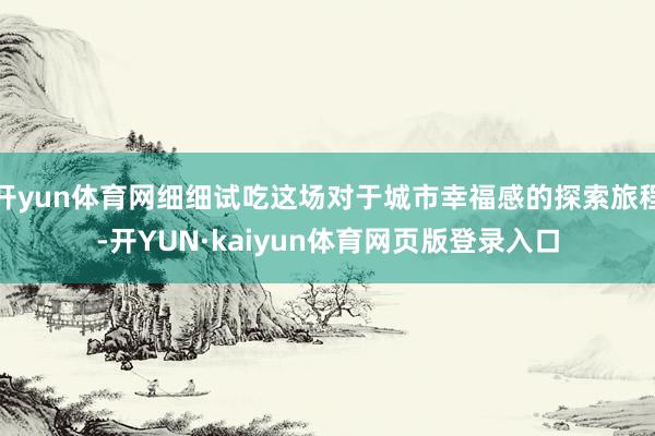 开yun体育网细细试吃这场对于城市幸福感的探索旅程-开YUN·kaiyun体育网页版登录入口