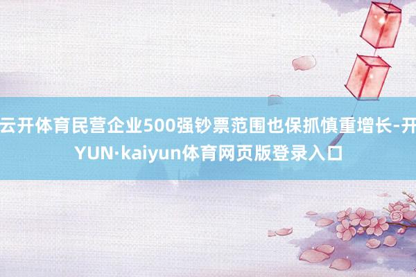 云开体育民营企业500强钞票范围也保抓慎重增长-开YUN·kaiyun体育网页版登录入口