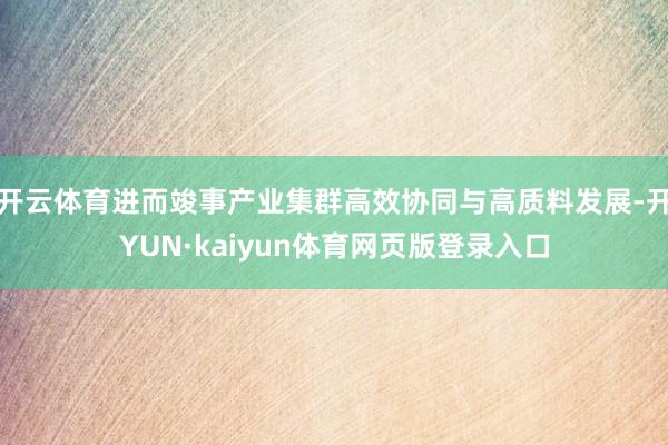 开云体育进而竣事产业集群高效协同与高质料发展-开YUN·kaiyun体育网页版登录入口