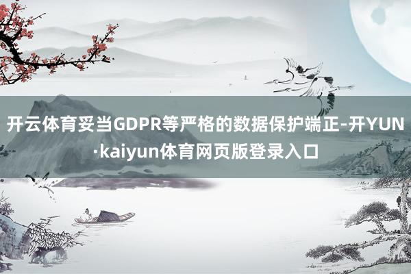 开云体育妥当GDPR等严格的数据保护端正-开YUN·kaiyun体育网页版登录入口