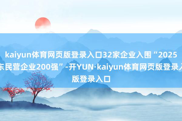 kaiyun体育网页版登录入口32家企业入围“2025山东民营企业200强”-开YUN·kaiyun体育网页版登录入口