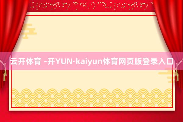 云开体育 -开YUN·kaiyun体育网页版登录入口