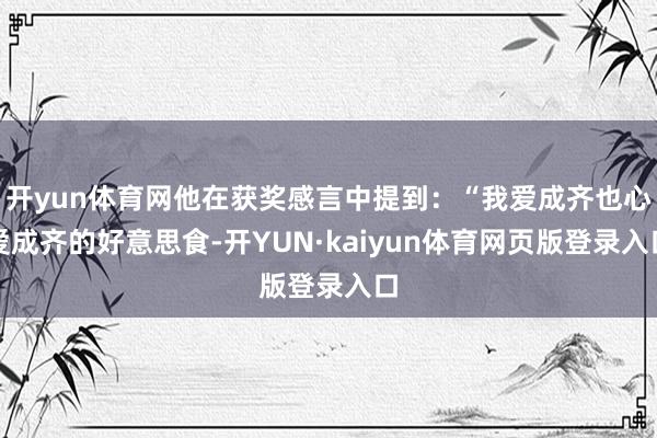 开yun体育网他在获奖感言中提到：“我爱成齐也心爱成齐的好意思食-开YUN·kaiyun体育网页版登录入口