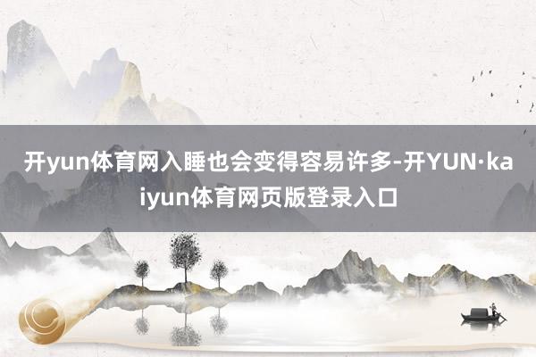 开yun体育网入睡也会变得容易许多-开YUN·kaiyun体育网页版登录入口