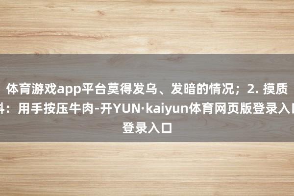 体育游戏app平台莫得发乌、发暗的情况；2. 摸质料：用手按压牛肉-开YUN·kaiyun体育网页版登录入口