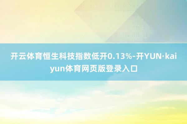 开云体育恒生科技指数低开0.13%-开YUN·kaiyun体育网页版登录入口