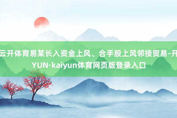 云开体育易某长入资金上风、合手股上风邻接贸易-开YUN·kaiyun体育网页版登录入口
