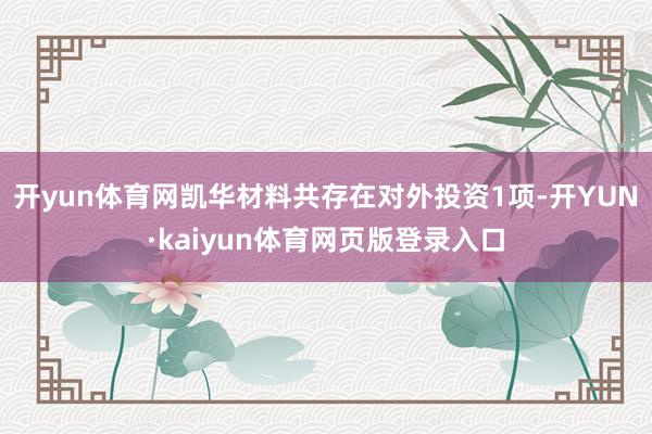 开yun体育网凯华材料共存在对外投资1项-开YUN·kaiyun体育网页版登录入口
