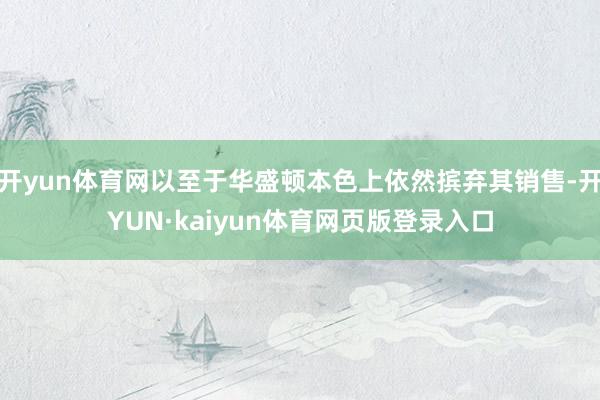 开yun体育网以至于华盛顿本色上依然摈弃其销售-开YUN·kaiyun体育网页版登录入口