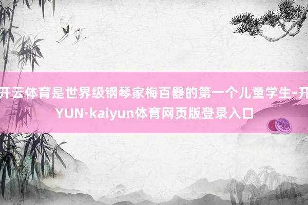 开云体育是世界级钢琴家梅百器的第一个儿童学生-开YUN·kaiyun体育网页版登录入口