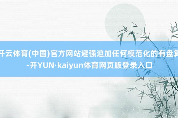 开云体育(中国)官方网站避强迫加任何模范化的有盘算-开YUN·kaiyun体育网页版登录入口