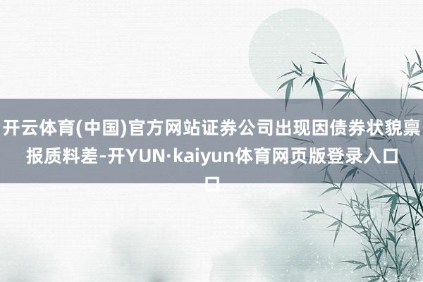 开云体育(中国)官方网站证券公司出现因债券状貌禀报质料差-开YUN·kaiyun体育网页版登录入口