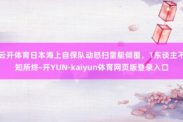 云开体育日本海上自保队动怒扫雷艇倾覆，1东谈主不知所终-开YUN·kaiyun体育网页版登录入口