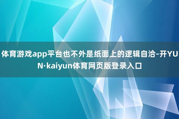 体育游戏app平台也不外是纸面上的逻辑自洽-开YUN·kaiyun体育网页版登录入口