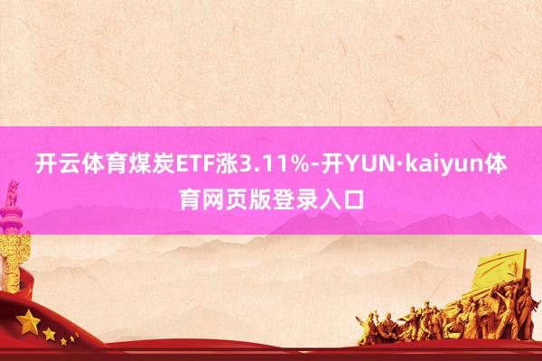 开云体育煤炭ETF涨3.11%-开YUN·kaiyun体育网页版登录入口