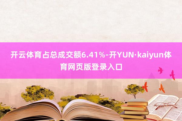 开云体育占总成交额6.41%-开YUN·kaiyun体育网页版登录入口